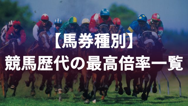 【馬券種別】競馬歴代の最高倍率一覧