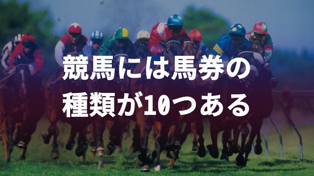 競馬には馬券の種類が10つある