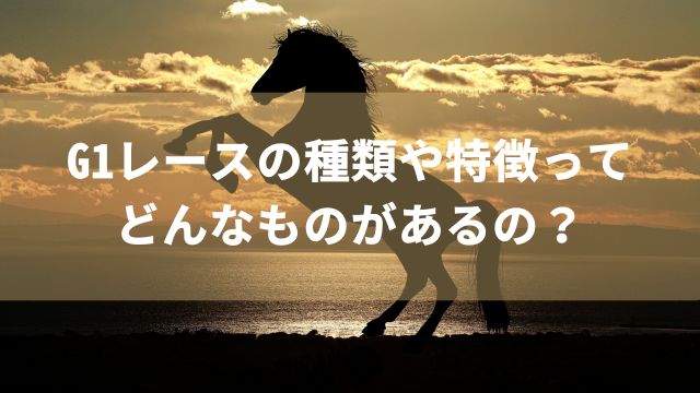 G1レースの種類や特徴ってどんなものがあるの?