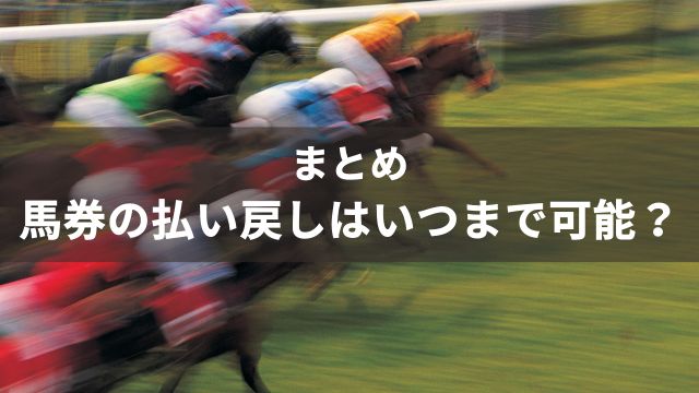 まとめ：馬券の払い戻しはいつまで可能？