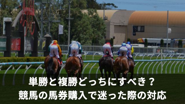 単勝と複勝どっちにすべき?競馬の馬券購入で迷った際の対応