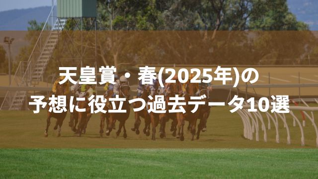 天皇賞・春(2025年)の予想に役立つ過去データ10選